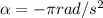 \alpha = -\pi rad/s^2