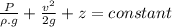 \frac{P}{\rho.g} +\frac{v^2}{2g} +z=constant