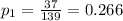 p_{1}=\frac{37}{139}=0.266