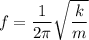 f=\dfrac{1}{2\pi}\sqrt{\dfrac{k}{m}}