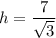 h=\dfrac{7}{\sqrt{3}}