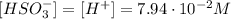 [HSO_{3}^{-}] = [H^{+}] = 7.94 \cdot 10^{-2}M
