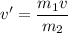 v'=\dfrac{m_1v}{m_2}