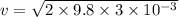 v=\sqrt{2\times 9.8\times 3\times 10^{-3}}