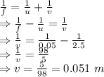\frac{1}{f}=\frac{1}{u}+\frac{1}{v}\\\Rightarrow \frac{1}{f}-\frac{1}{u}=\frac{1}{v}\\\Rightarrow \frac{1}{v}=\frac{1}{0.05}-\frac{1}{2.5}\\\Rightarrow \frac{1}{v}=\frac{98}{5} \\\Rightarrow v=\frac{5}{98}=0.051\ m
