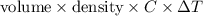 \text{volume} \times \text{density} \times C \times \Delta T