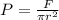 P = \frac{F}{\pi r^2}