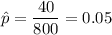 \hat{p}=\dfrac{40}{800}=0.05