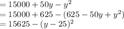 =15000+50y-y^{2}\\=15000+625 - (625 - 50y +y^{2})\\=15625 - (y-25)^{2}