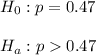 H_0: p=0.47\\\\ H_a: p0.47