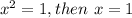 x^{2} =1, then\ x=1