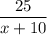 \dfrac{25}{x + 10}