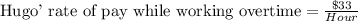 \text{Hugo' rate of pay while working overtime}=\frac{\$33}{Hour}