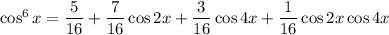 \cos^6x=\dfrac5{16}+\dfrac7{16}\cos2x+\dfrac3{16}\cos4x+\dfrac1{16}\cos2x\cos4x