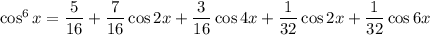 \cos^6x=\dfrac5{16}+\dfrac7{16}\cos2x+\dfrac3{16}\cos4x+\dfrac1{32}\cos2x+\dfrac1{32}\cos6x