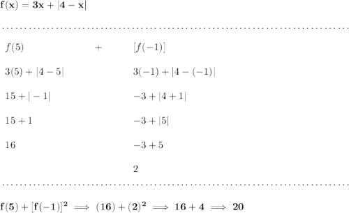 \bf f(x)=3x+|4-x| \\\\[-0.35em] ~\dotfill\\\\ \begin{array}{llll} f(5)&\qquad +\qquad &[f(-1)]\\\\ 3(5)+|4-5|&&3(-1)+|4-(-1)|\\\\ 15+|-1|&&-3+|4+1|\\\\ 15+1&&-3+|5|\\\\ 16&&-3+5\\\\ &&2 \end{array} \\\\[-0.35em] ~\dotfill\\\\ f(5)+[f(-1)]^2\implies (16)+(2)^2\implies 16+4\implies 20