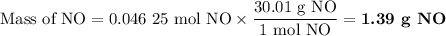 \text{Mass of NO} = \text{0.046 25 mol NO}\times \dfrac{\text{30.01 g NO}}{\text{1 mol NO}} = \textbf{1.39 g NO}