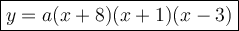 \large\boxed{y=a(x+8)(x+1)(x-3)}