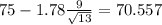 75-1.78\frac{9}{\sqrt{13}}=70.557