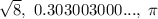 \sqrt{8},\ 0.303003000...,\ \pi