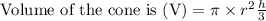 \text { Volume of the cone is }(\mathrm{V})=\pi \times r^{2} \frac{h}{3}