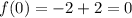 f(0)=-2+2=0