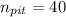 n_{pit}=40