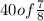 40 of \frac{7}{8}