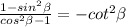 \frac{1-sin^2\beta }{cos^2\beta -1}=-cot^2\beta