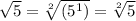 \sqrt{5} = \sqrt[2]{(5^1)}  = \sqrt[2]{5}