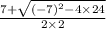 \frac{7 + \sqrt{(-7)^{2}-4 \times 24 }  }{2 \times 2}