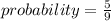 probability=\frac{5}{9}