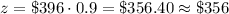 z=\$396\cdot 0.9=\$356.40\approx \$356