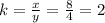 k = \frac{x}{y}  =  \frac{8}{4} = 2