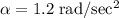 \rm \alpha = 1.2 \;rad/sec^2