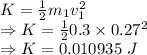 K=\frac{1}{2}m_1v_1^2\\\Rightarrow K=\frac{1}{2}0.3\times 0.27^2\\\Rightarrow K=0.010935\ J