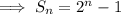 \implies S_n=2^n-1