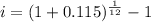 i=(1+0.115)^{\frac{1}{12} }-1