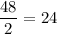 \dfrac{48}{2}=24