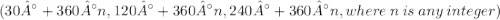 \displaystyle (30° + 360°n, 120° + 360°n, 240° + 360°n, where\:n\:is\:any\:integer)