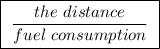 \boxed{ \ \frac{the \ distance}{fuel \ consumption} \ }