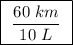 \boxed{ \ \frac{60 \ km}{10 \ L} \ }