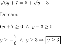 \sqrt{6y+7}=5+\sqrt{y-3}\\\\\text{Domain:}\\\\6y+7\geq0\ \wedge\ y-3\geq0\\\\y\geq-\dfrac{7}{6}\ \wedge\ y\geq3\Rightarrow\boxed{y\geq3}