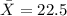 \bar X=22.5