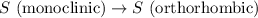 S\text{ (monoclinic)}\rightarrow S\text{ (orthorhombic)}