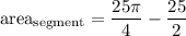 \text{area}_{\text{segment}}=\dfrac{25\pi}4-\dfrac{25}2