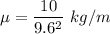 \mu=\dfrac{10}{9.6^2}\ kg/m