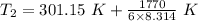 T_2=301.15\ K+\frac{1770}{6\times 8.314}\ K