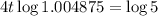 4t\log{1.004875} = \log{5}