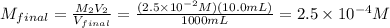 M_{final}= \frac{M_{2}V_{2}}{V_{final}}= \frac{(2.5 \times 10^{-2}M)(10.0mL)}{1000 mL}= 2.5 \times 10^{-4}M